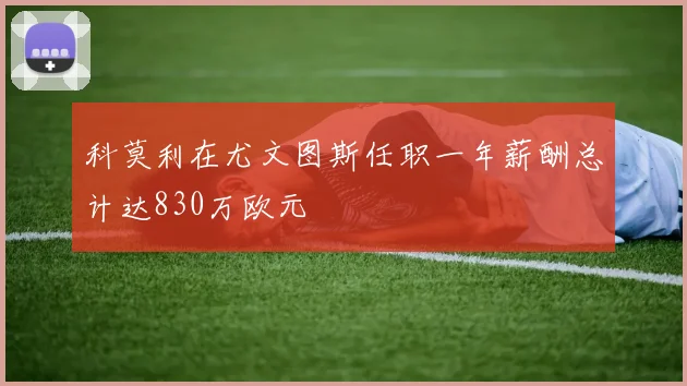科莫利在尤文图斯任职一年薪酬总计达830万欧元