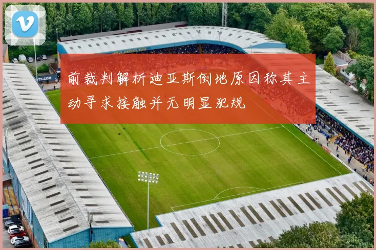 前裁判解析迪亚斯倒地原因称其主动寻求接触并无明显犯规