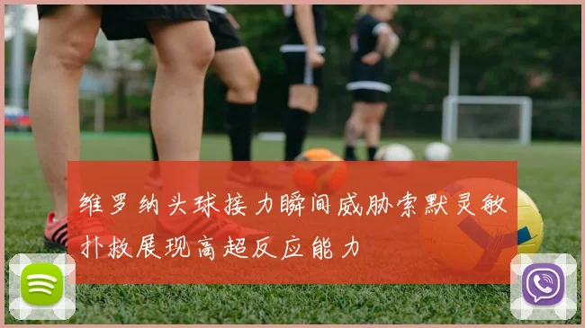 维罗纳头球接力瞬间威胁索默灵敏扑救展现高超反应能力