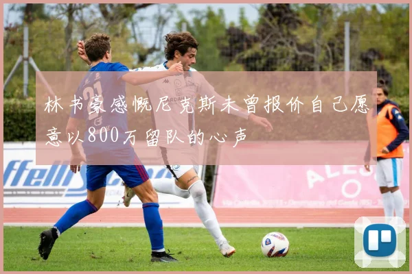 林书豪感慨尼克斯未曾报价自己愿意以800万留队的心声