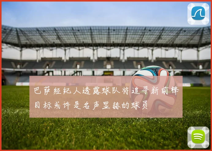 巴萨经纪人透露球队将追寻新前锋目标或许是名声显赫的球员