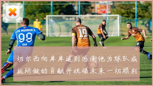 切尔西向库库道别感谢他为球队成就所做的贡献并祝福未来一切顺利