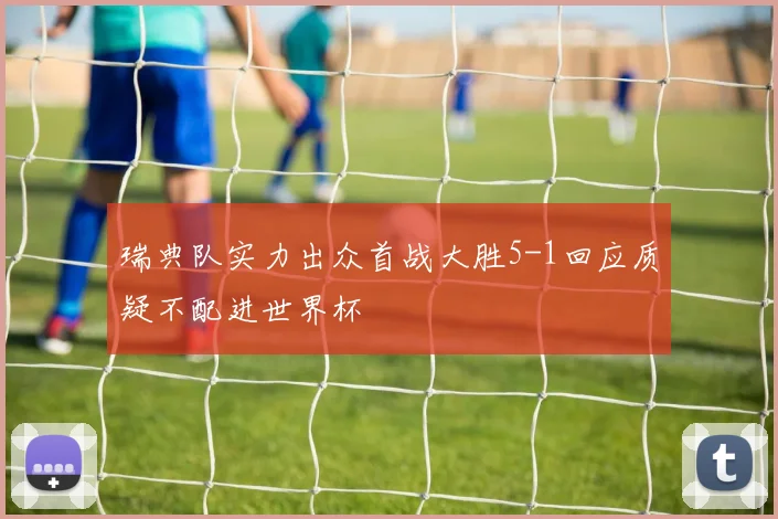 瑞典队实力出众首战大胜5-1回应质疑不配进世界杯