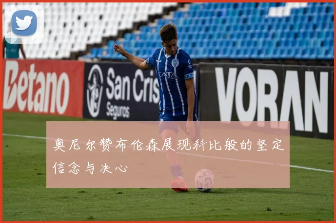 奥尼尔赞布伦森展现科比般的坚定信念与决心