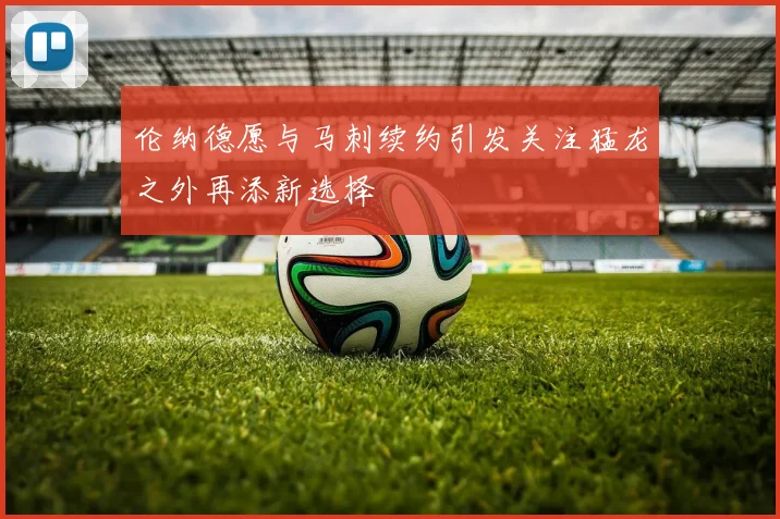 伦纳德愿与马刺续约引发关注猛龙之外再添新选择