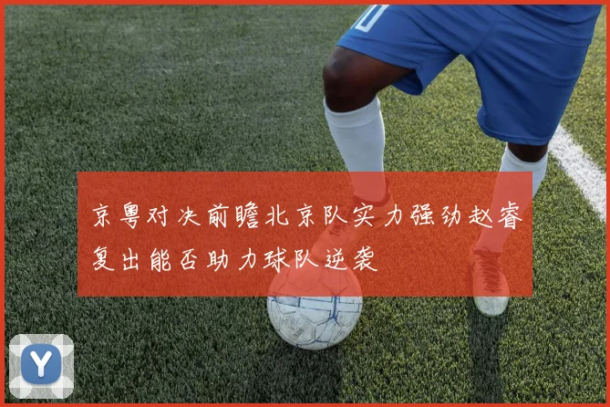 京粤对决前瞻北京队实力强劲赵睿复出能否助力球队逆袭